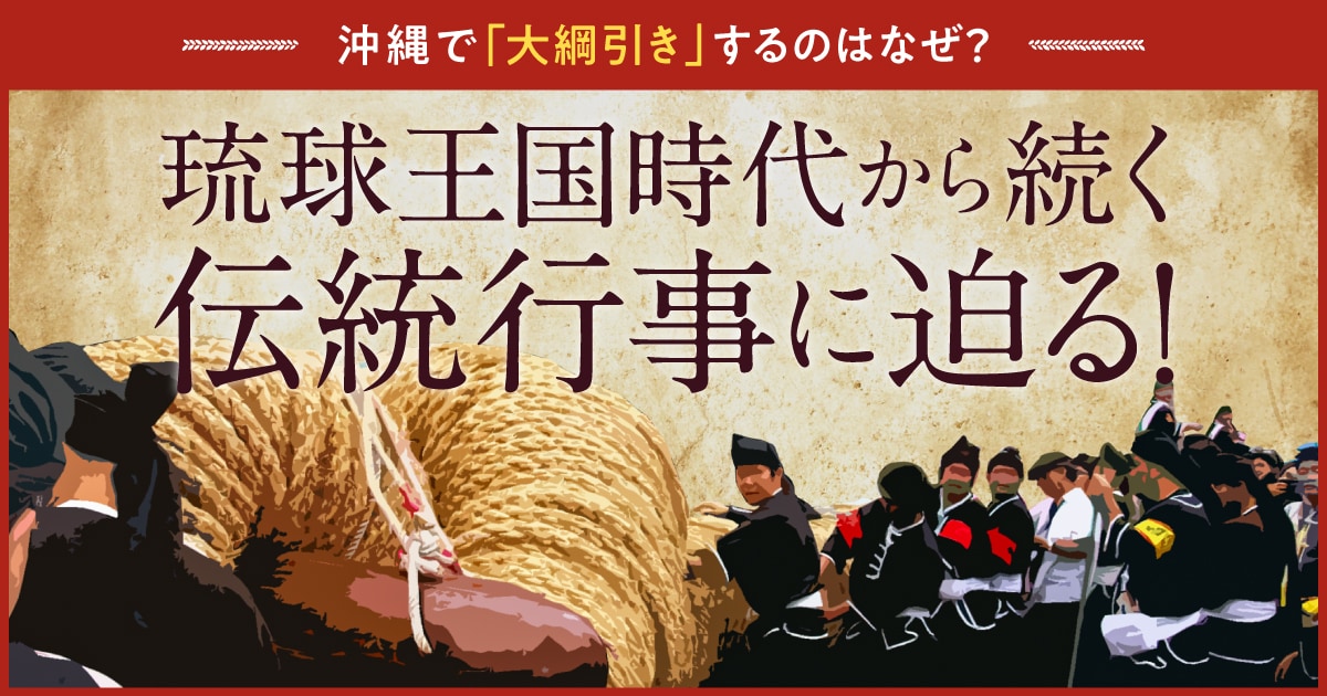 那覇大綱挽に与那原大綱曳……沖縄で「大綱引き」をするのはなぜ？ 琉球王国時代から続く伝統行事に迫る！｜沖縄ファミリーマート